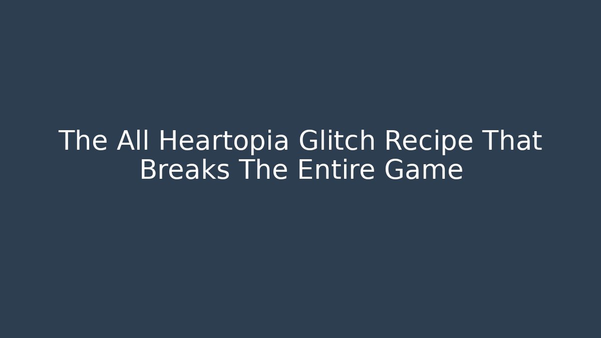 The All Heartopia Glitch Recipe That Breaks The Entire Game