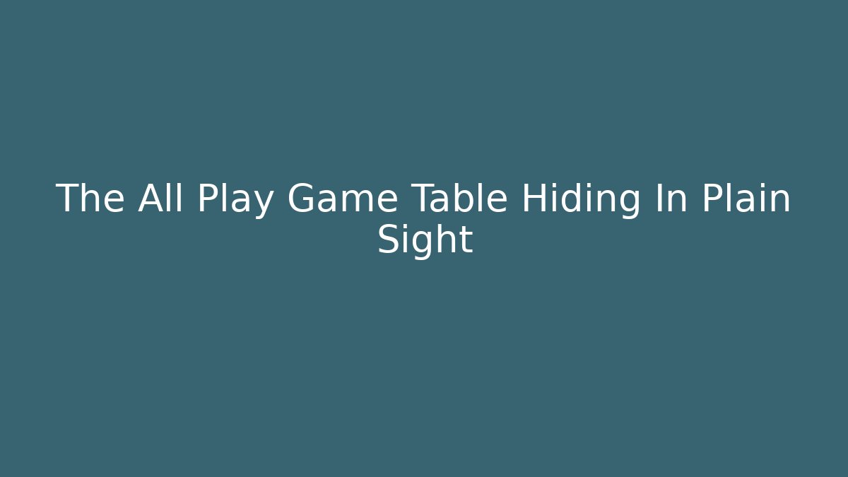 The All Play Game Table Hiding In Plain Sight - Create More Assets