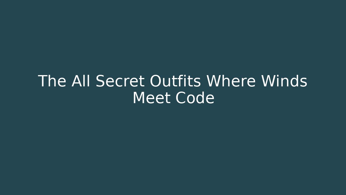 The All Secret Outfits Where Winds Meet Code