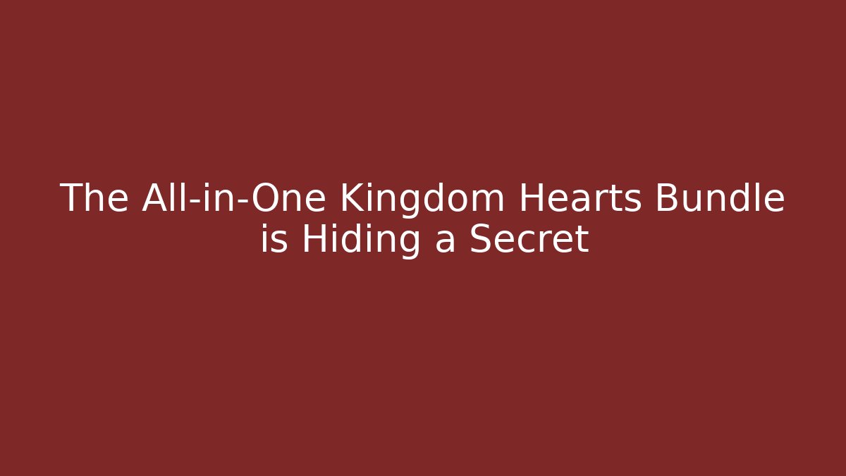 The All-in-One Kingdom Hearts Bundle is Hiding a Secret