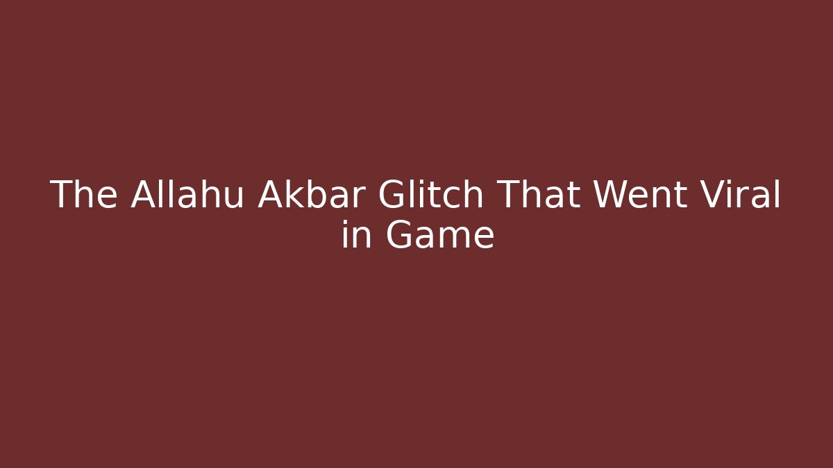 The Allahu Akbar Glitch That Went Viral in Game