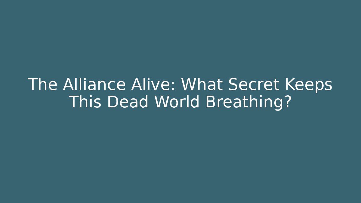 The Alliance Alive: What Secret Keeps This Dead World Breathing?
