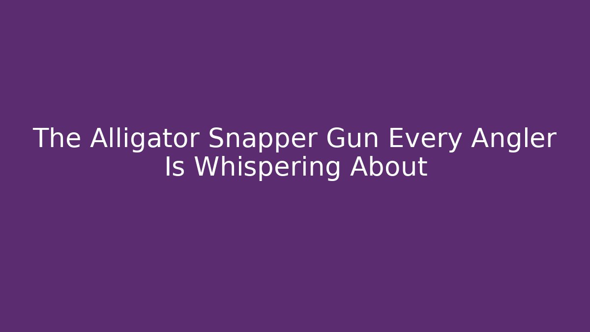 The Alligator Snapper Gun Every Angler Is Whispering About