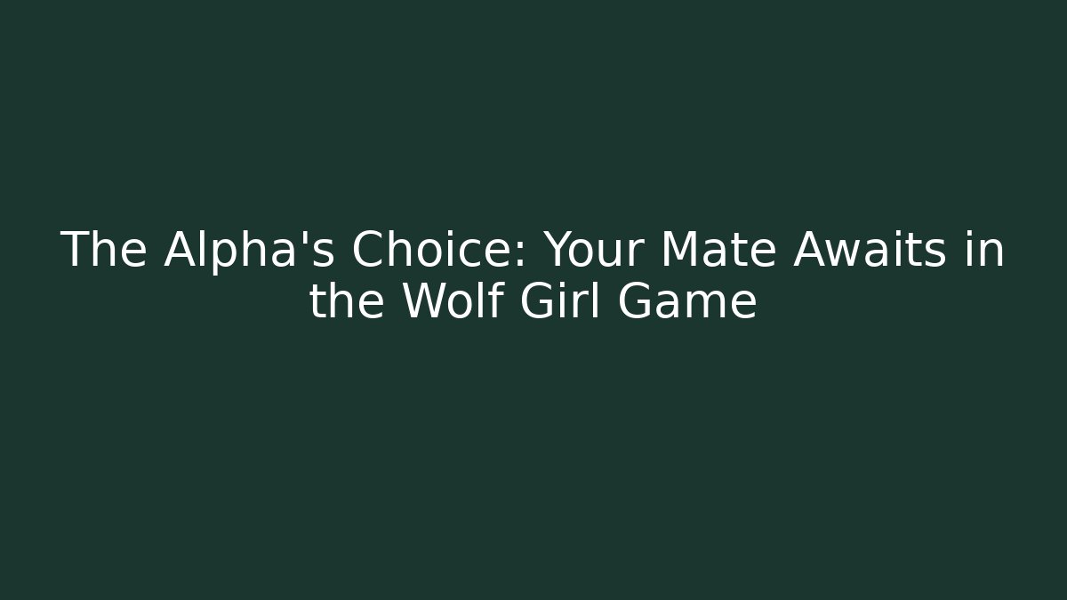 The Alpha's Choice: Your Mate Awaits in the Wolf Girl Game