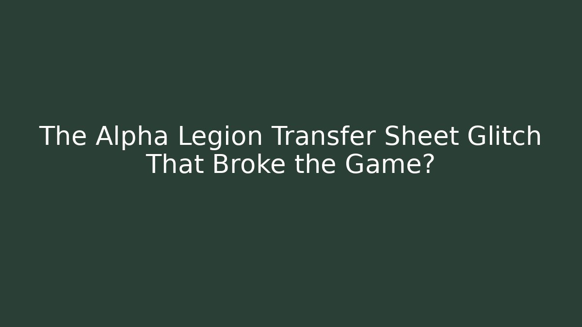The Alpha Legion Transfer Sheet Glitch That Broke the Game?