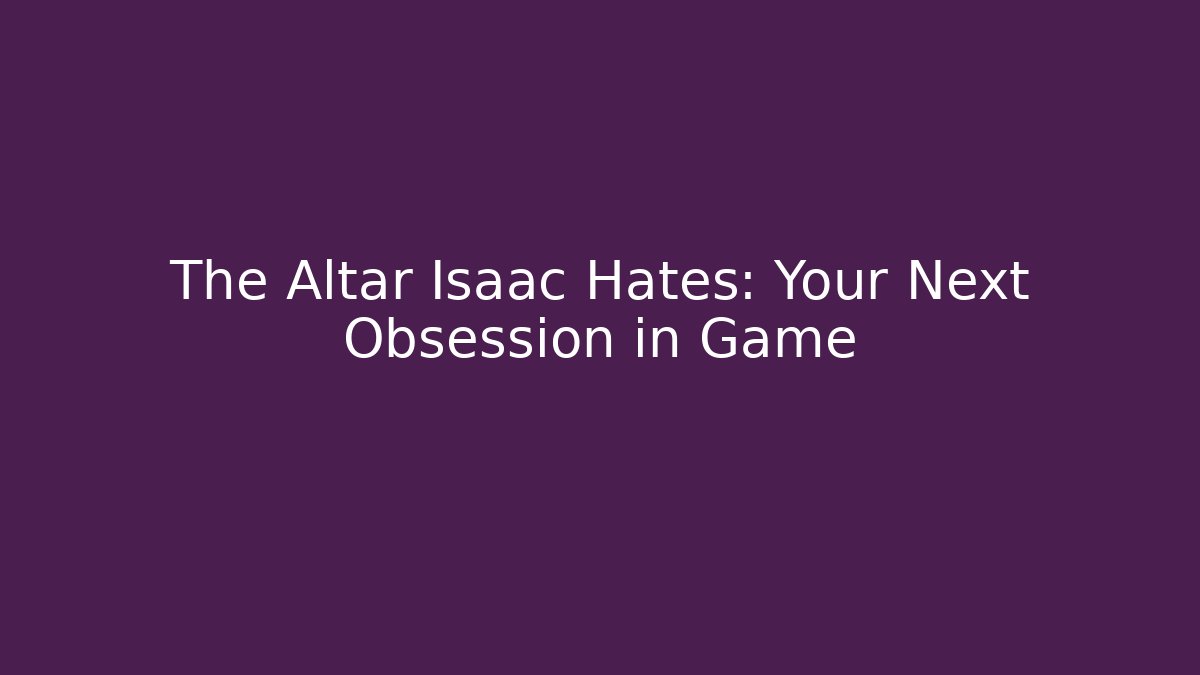 The Altar Isaac Hates: Your Next Obsession in Game