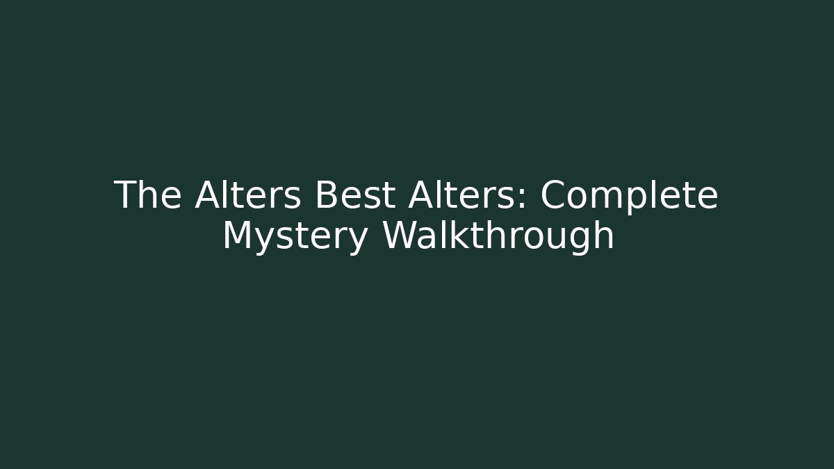 The Alters Best Alters: Complete Mystery Walkthrough