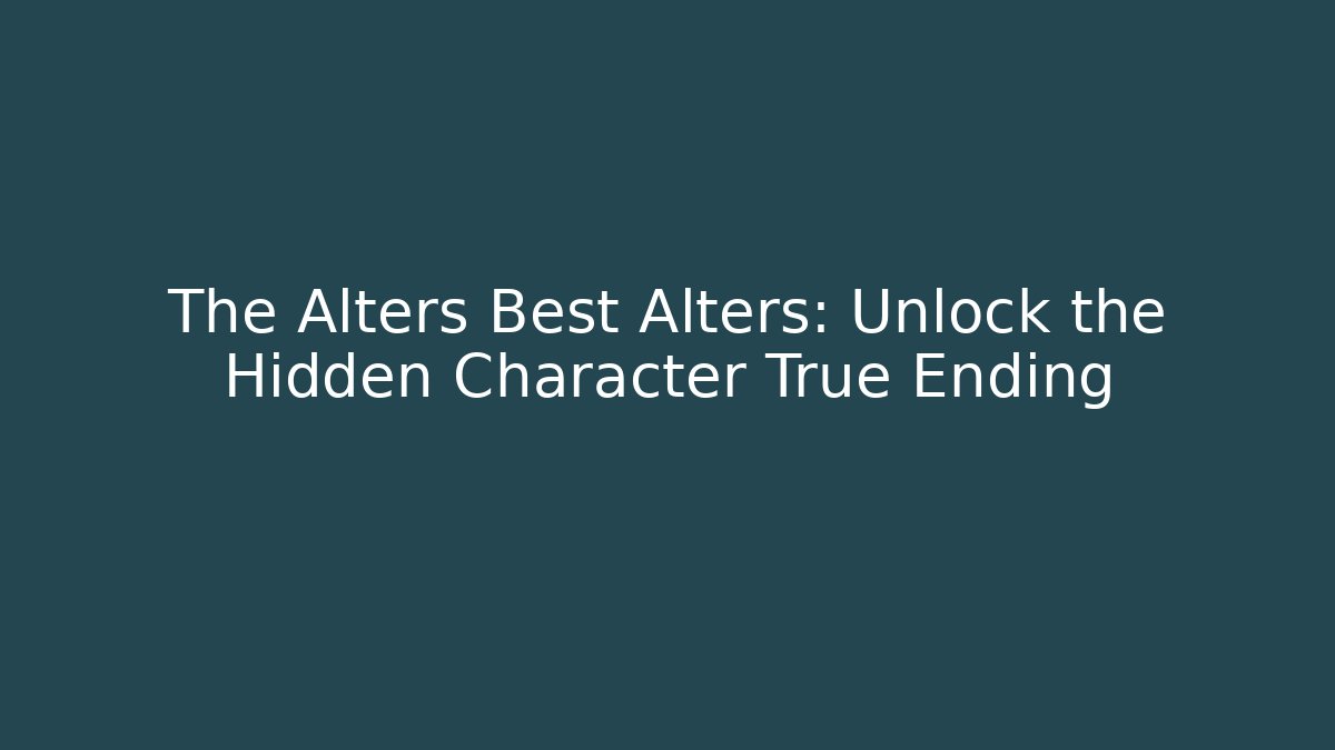 The Alters Best Alters: Unlock the Hidden Character True Ending
