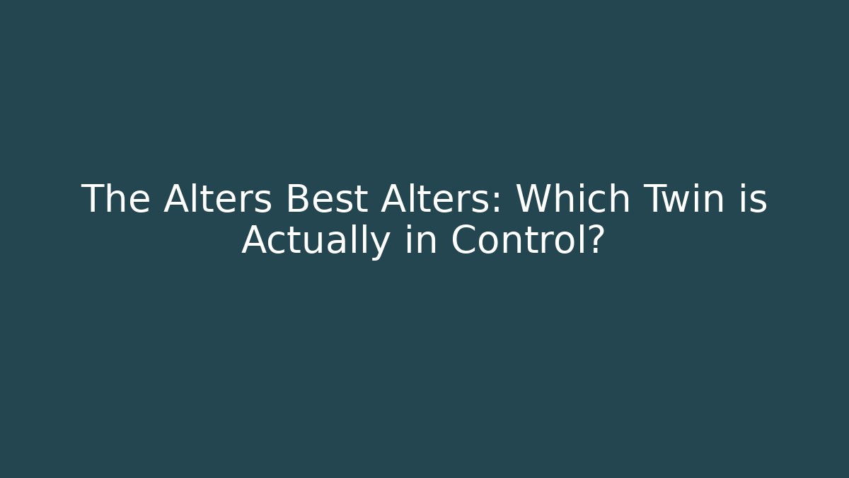 The Alters Best Alters: Which Twin is Actually in Control?