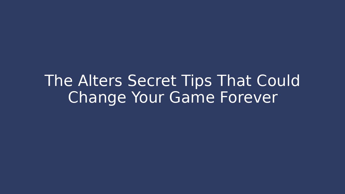 The Alters Secret Tips That Could Change Your Game Forever