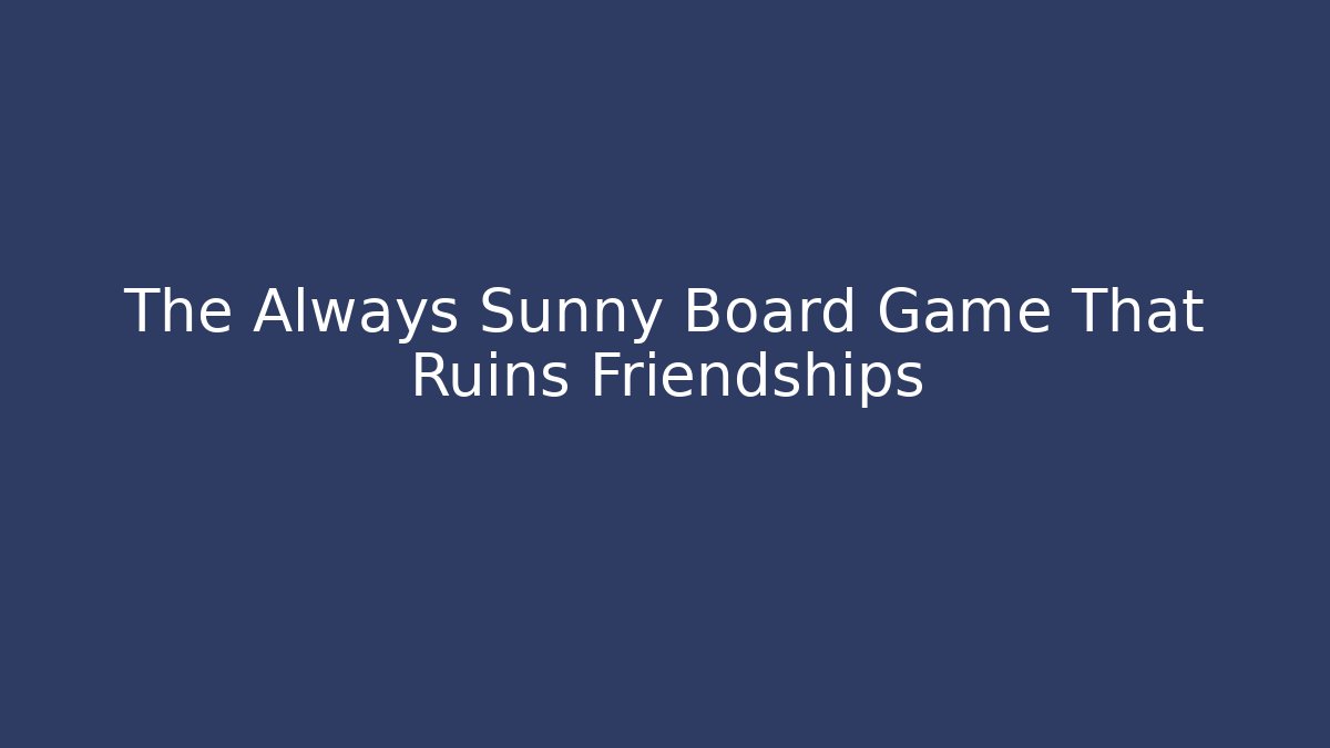 The Always Sunny Board Game That Ruins Friendships