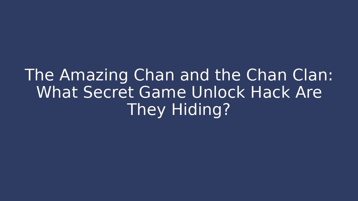 The Amazing Chan and the Chan Clan: What Secret Game Unlock Hack Are They Hiding?