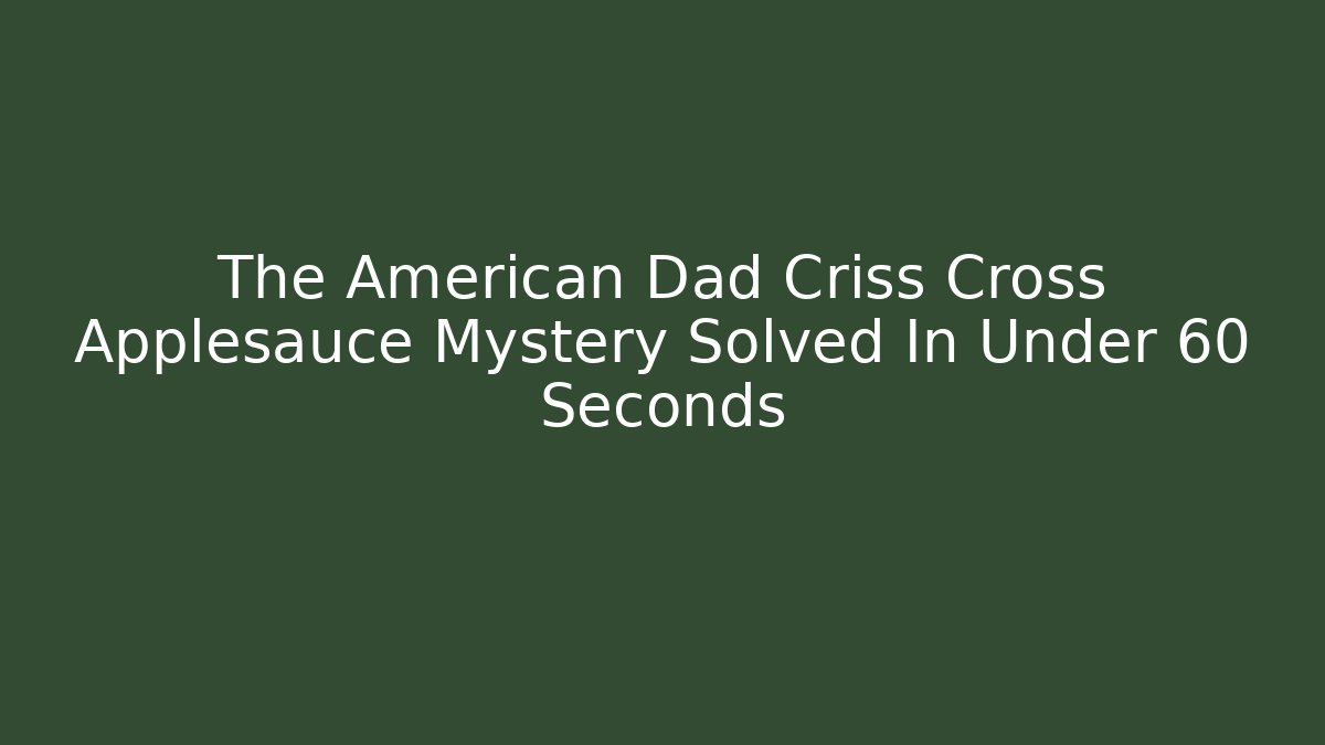 The American Dad Criss Cross Applesauce Mystery Solved In Under 60 Seconds