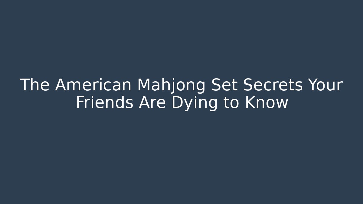 The American Mahjong Set Secrets Your Friends Are Dying to Know