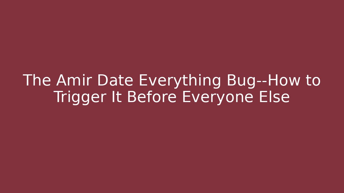 The Amir Date Everything Bug—How to Trigger It Before Everyone Else