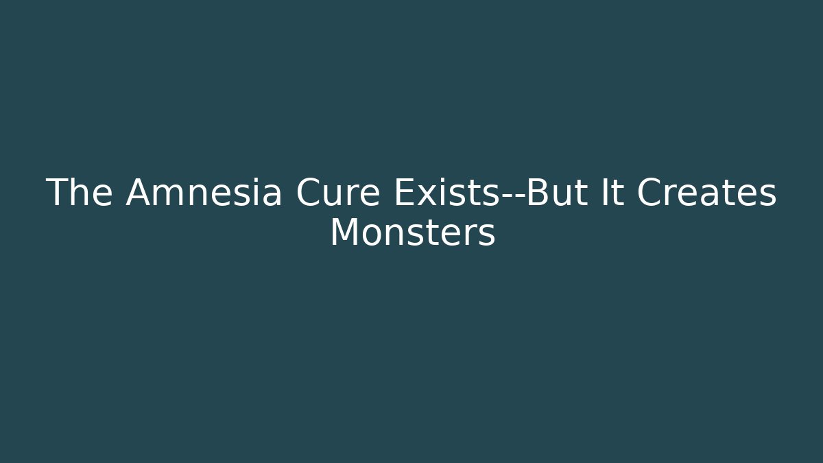 The Amnesia Cure Exists—But It Creates Monsters