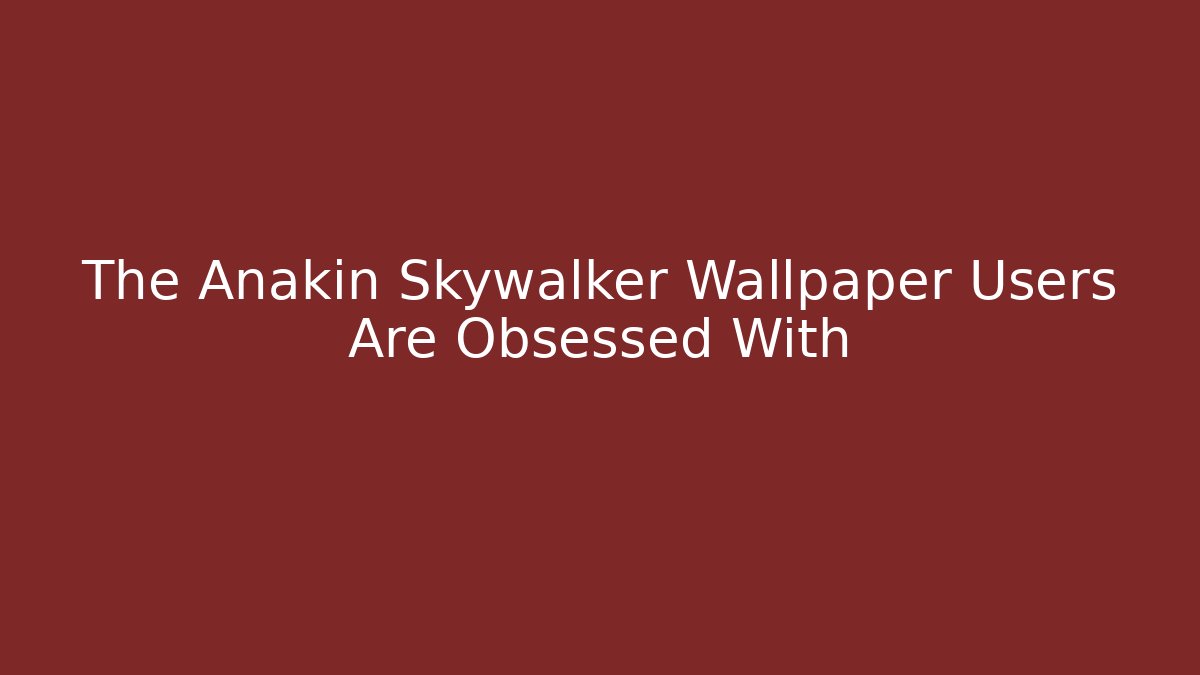 The Anakin Skywalker Wallpaper Users Are Obsessed With - Create More Assets