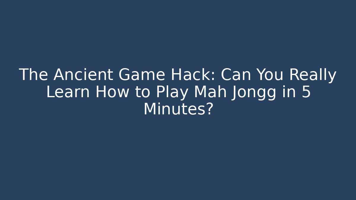 The Ancient Game Hack: Can You Really Learn How to Play Mah Jongg in 5 Minutes?