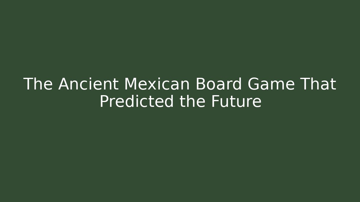 The Ancient Mexican Board Game That Predicted the Future