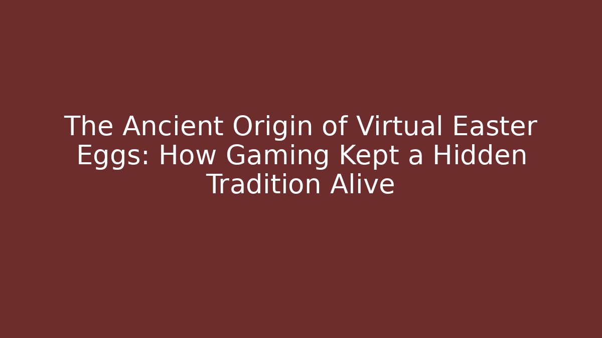 The Ancient Origin of Virtual Easter Eggs: How Gaming Kept a Hidden Tradition Alive