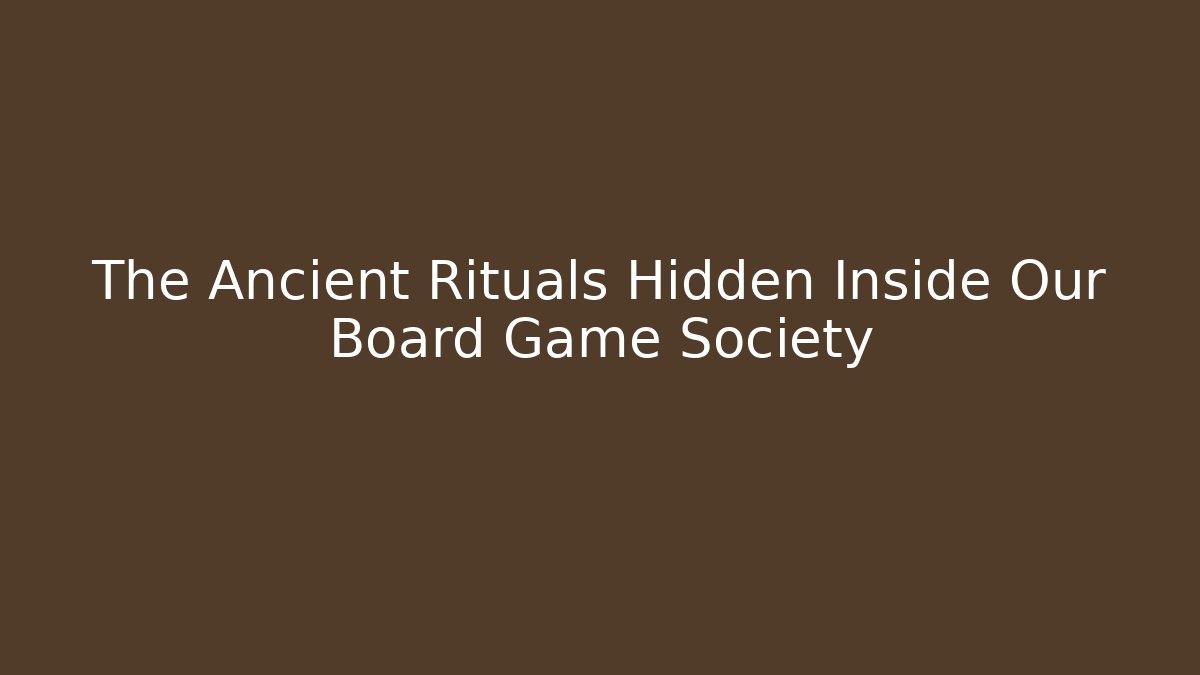 The Ancient Rituals Hidden Inside Our Board Game Society