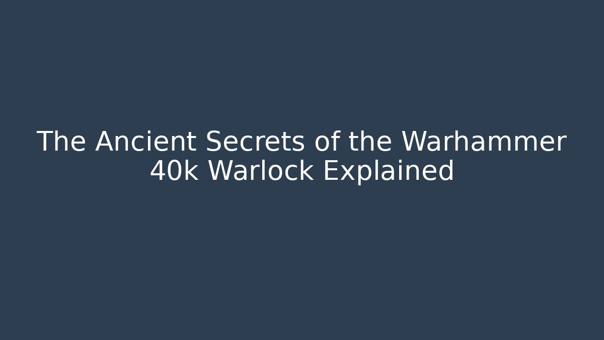 The Ancient Secrets of the Warhammer 40k Warlock Explained