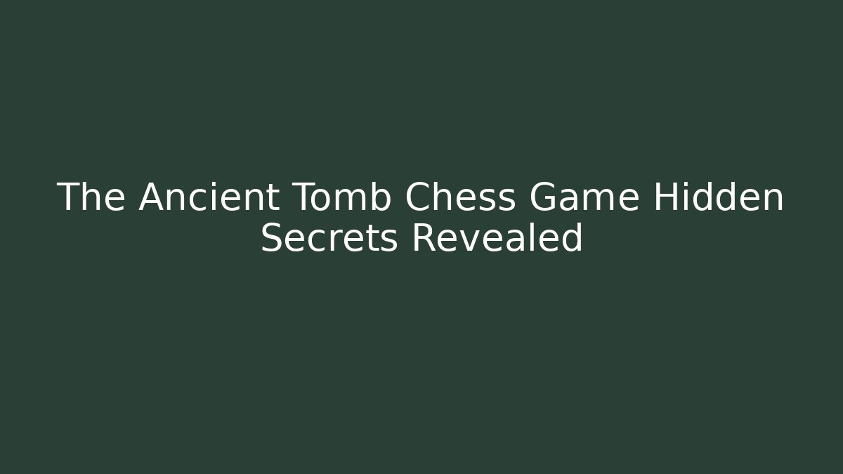 The Ancient Tomb Chess Game Hidden Secrets Revealed
