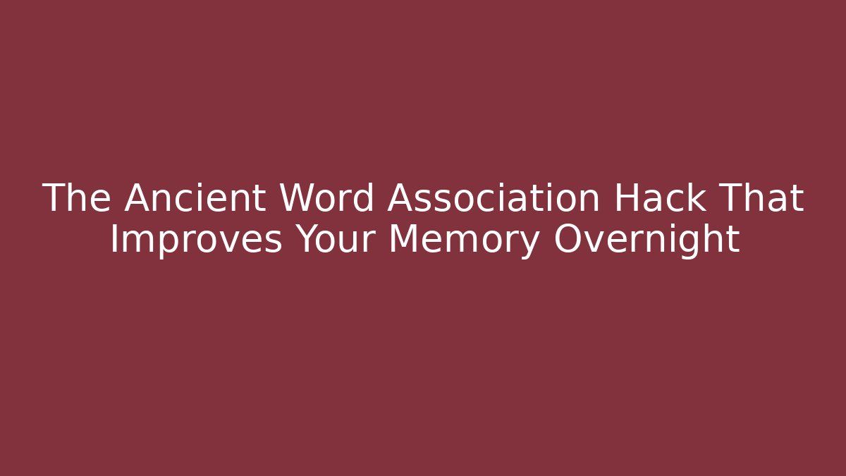 The Ancient Word Association Hack That Improves Your Memory Overnight - Create More Assets