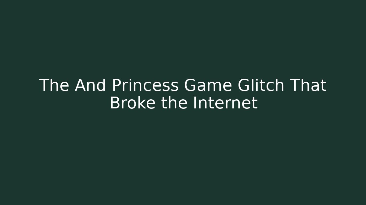 The And Princess Game Glitch That Broke the Internet