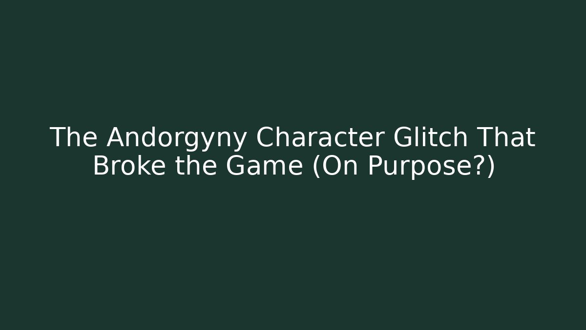 The Andorgyny Character Glitch That Broke the Game (On Purpose?)
