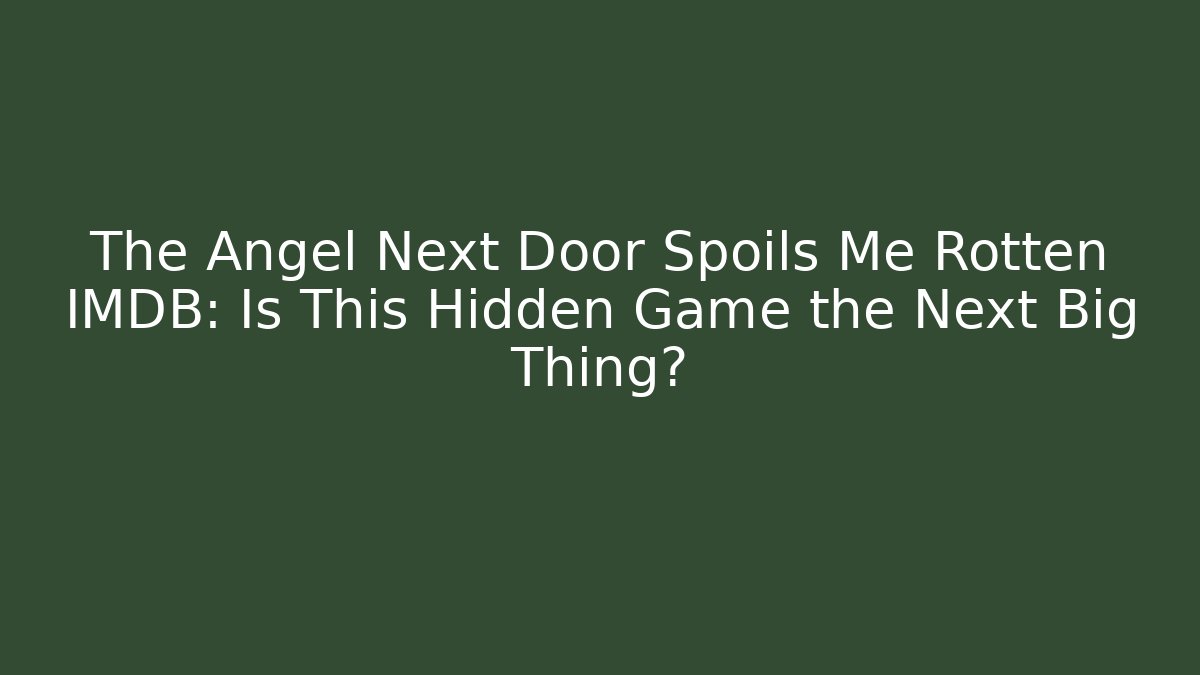 The Angel Next Door Spoils Me Rotten IMDB: Is This Hidden Game the Next Big Thing?