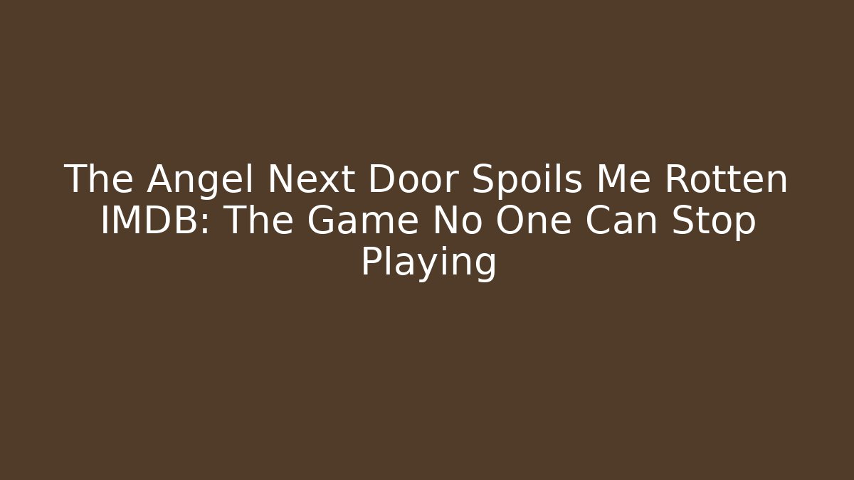 The Angel Next Door Spoils Me Rotten IMDB: The Game No One Can Stop Playing