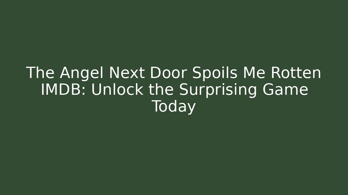 The Angel Next Door Spoils Me Rotten IMDB: Unlock the Surprising Game Today