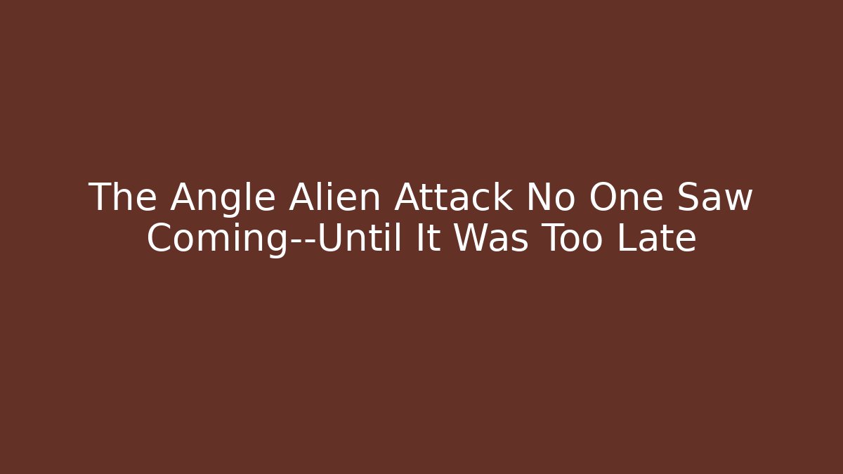 The Angle Alien Attack No One Saw Coming—Until It Was Too Late