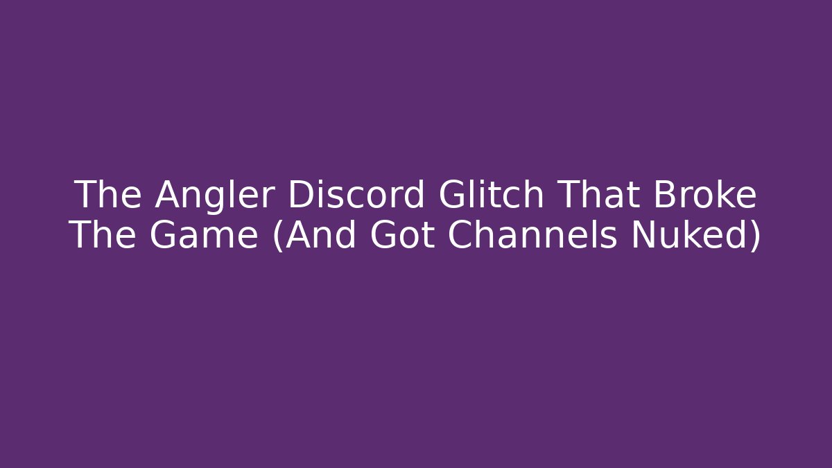 The Angler Discord Glitch That Broke The Game (And Got Channels Nuked)