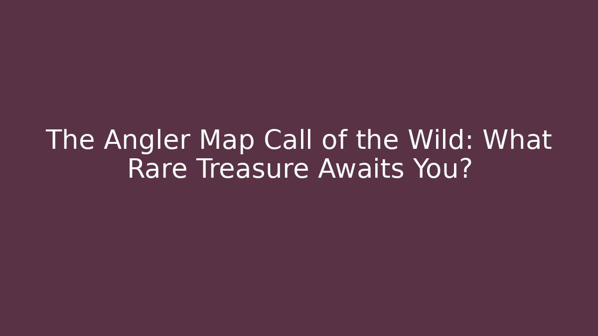 The Angler Map Call of the Wild: What Rare Treasure Awaits You?