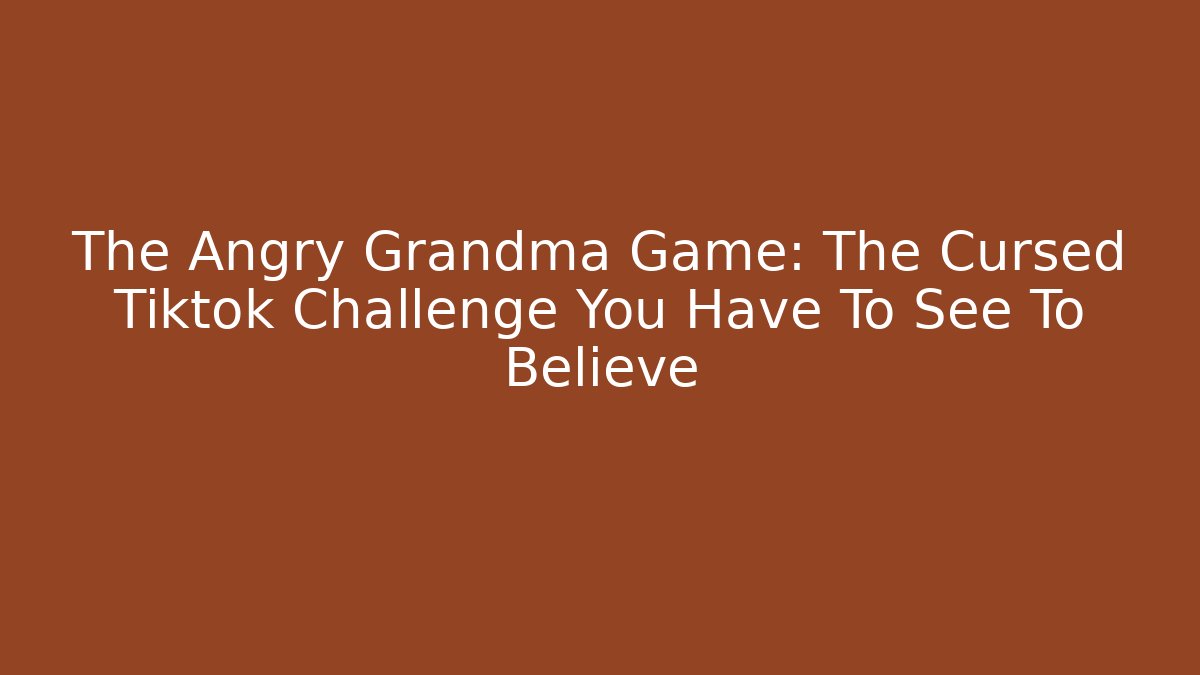 The Angry Grandma Game: The Cursed Tiktok Challenge You Have To See To Believe