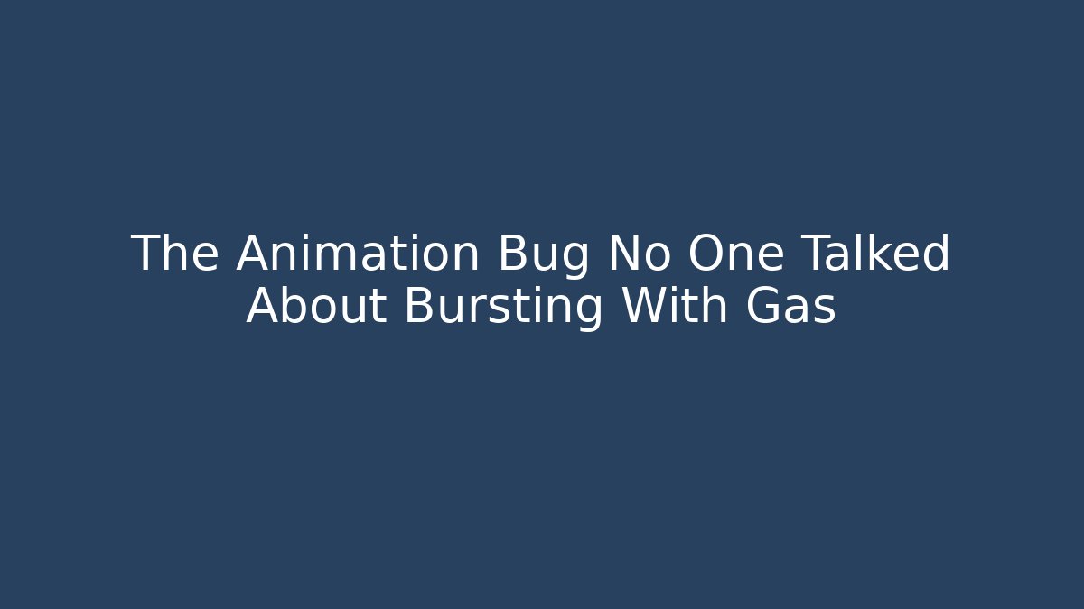 The Animation Bug No One Talked About Bursting With Gas
