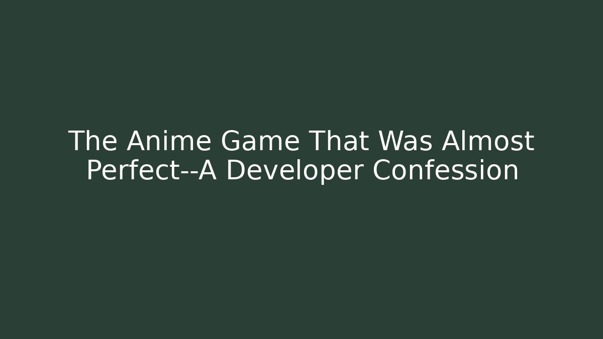 The Anime Game That Was Almost Perfect—A Developer Confession