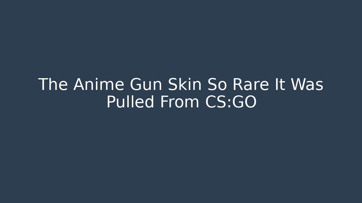 The Anime Gun Skin So Rare It Was Pulled From CS:GO