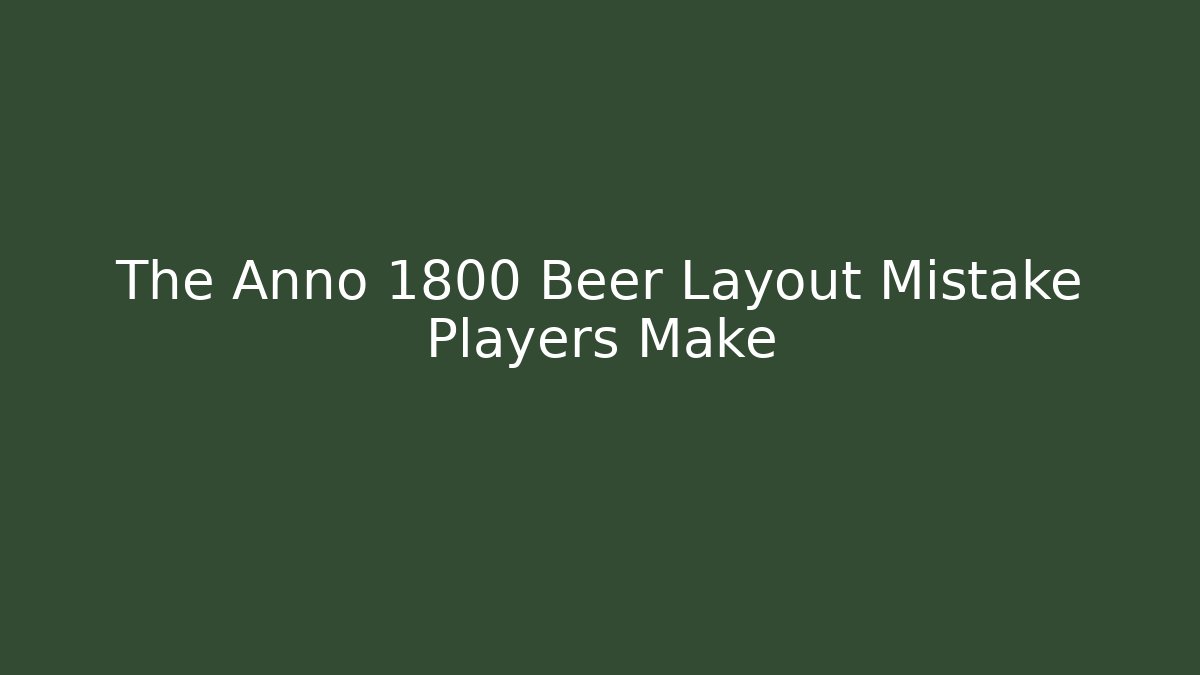 The Anno 1800 Beer Layout Mistake Players Make