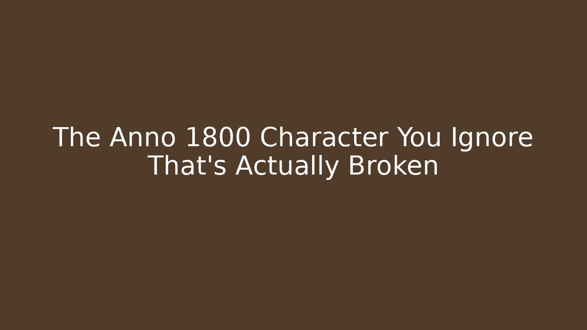 The Anno 1800 Character You Ignore That's Actually Broken