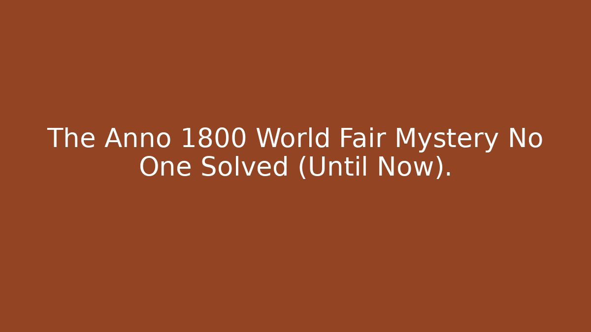 The Anno 1800 World Fair Mystery No One Solved (Until Now).