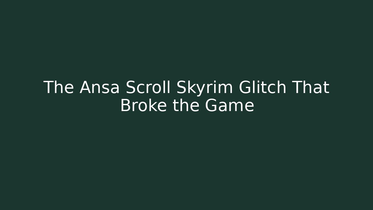 The Ansa Scroll Skyrim Glitch That Broke the Game - Create More Assets