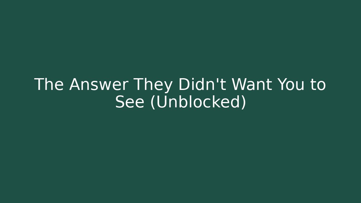 The Answer They Didn't Want You to See (Unblocked)