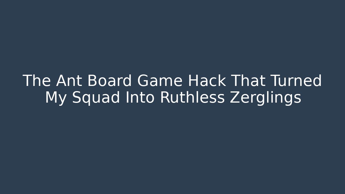 The Ant Board Game Hack That Turned My Squad Into Ruthless Zerglings