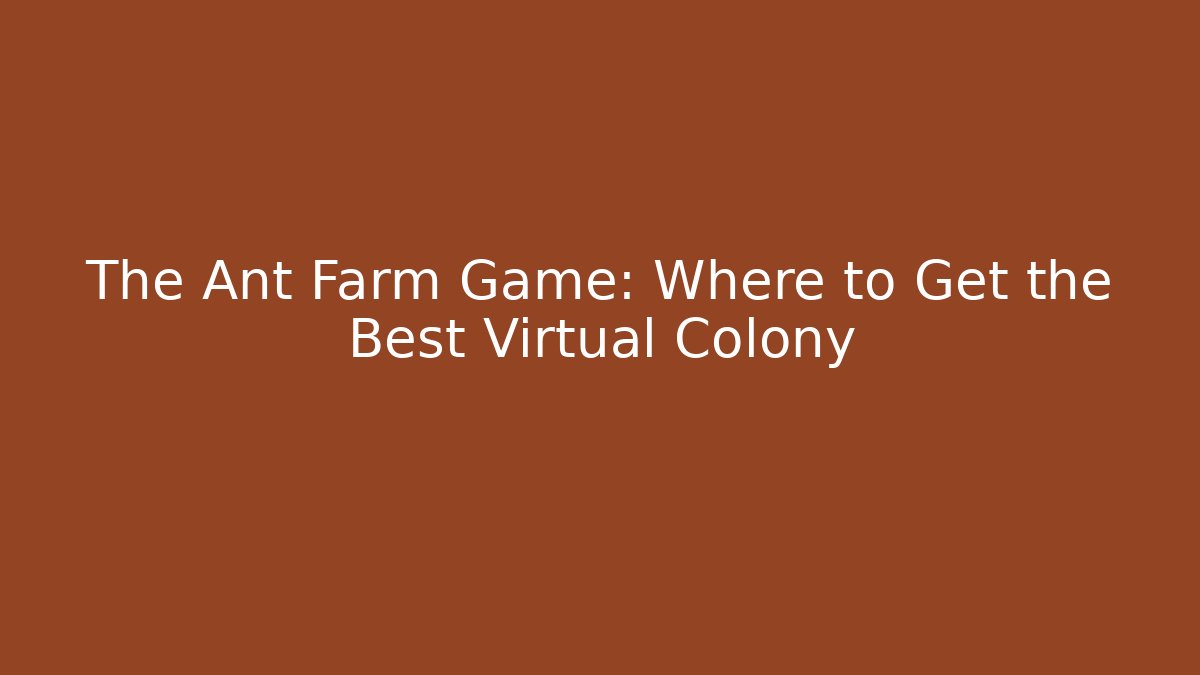 The Ant Farm Game: Where to Get the Best Virtual Colony