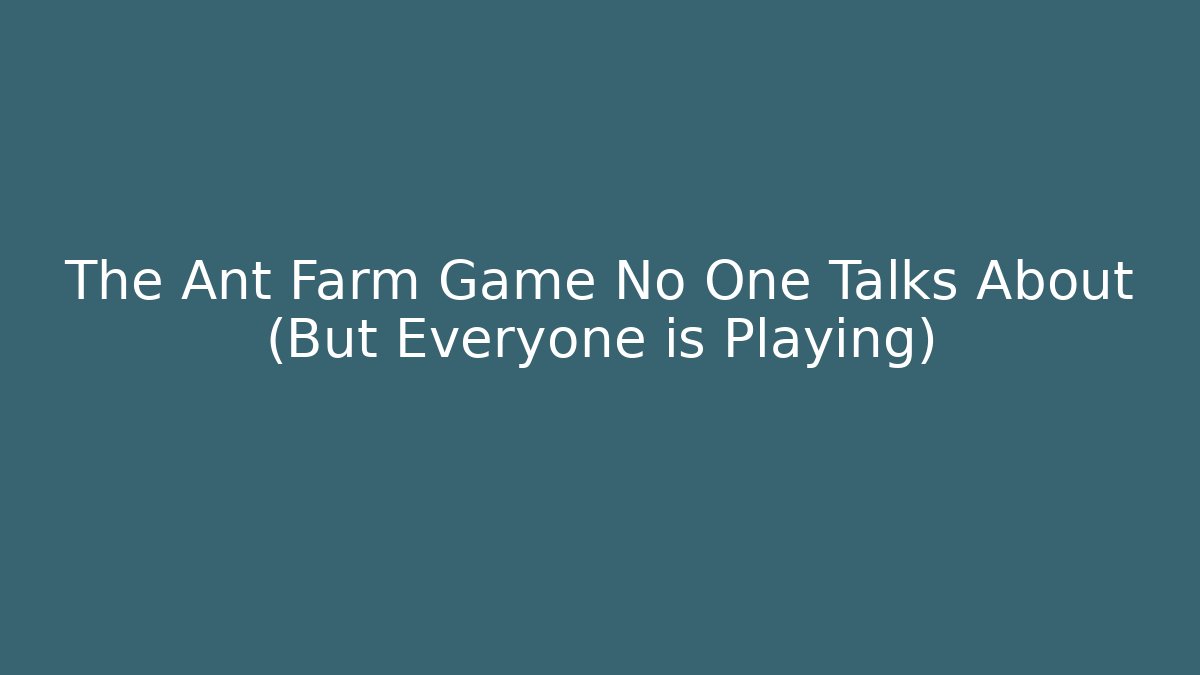 The Ant Farm Game No One Talks About (But Everyone is Playing)
