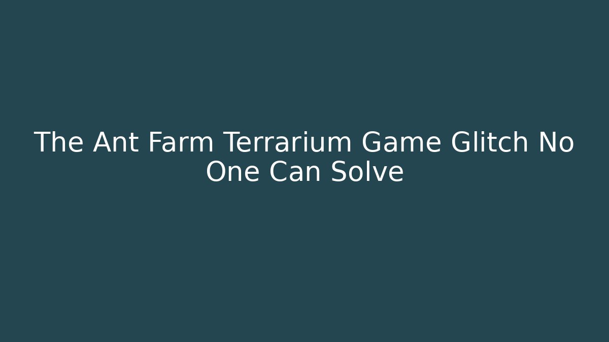 The Ant Farm Terrarium Game Glitch No One Can Solve