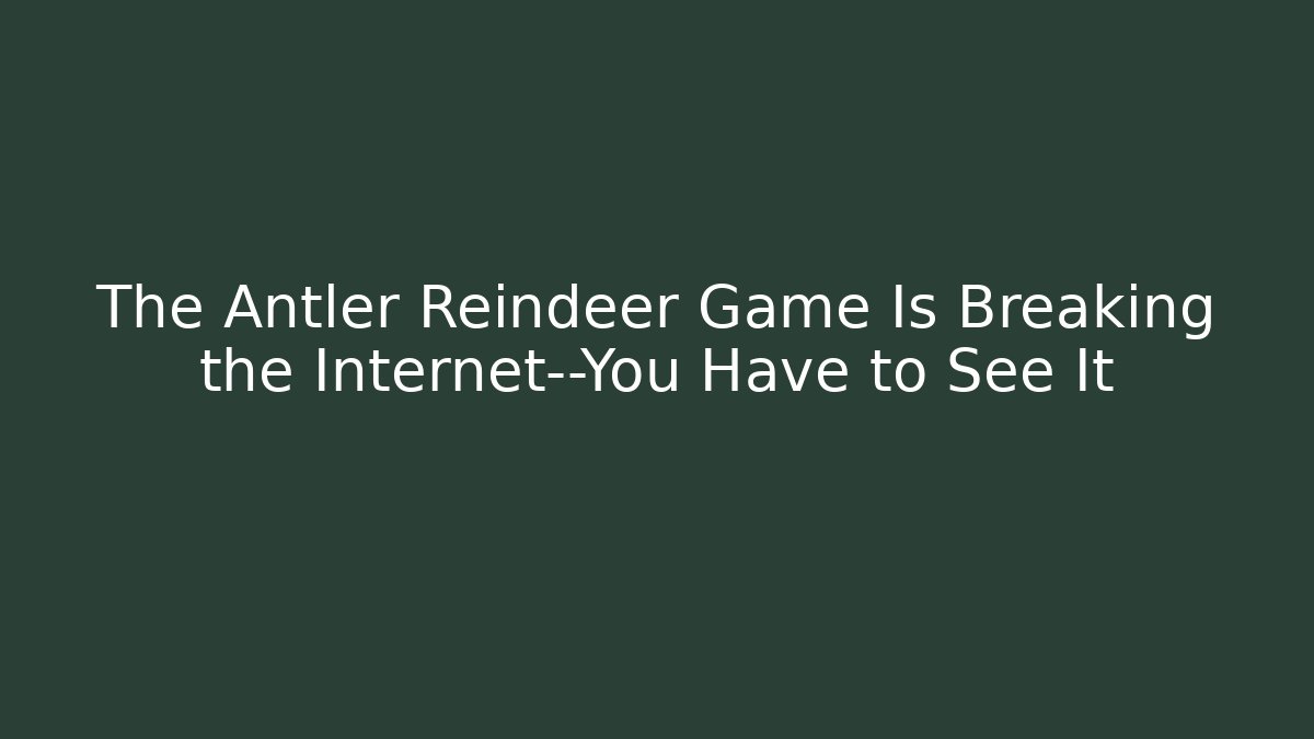 The Antler Reindeer Game Is Breaking the Internet—You Have to See It